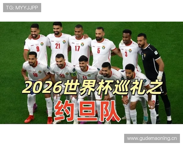 约旦队2026世界杯预选赛阵容解析 归化球员能否助球队创造历史 约旦队2026世界杯预选赛阵容解析 归化球员能否助球队创造历史